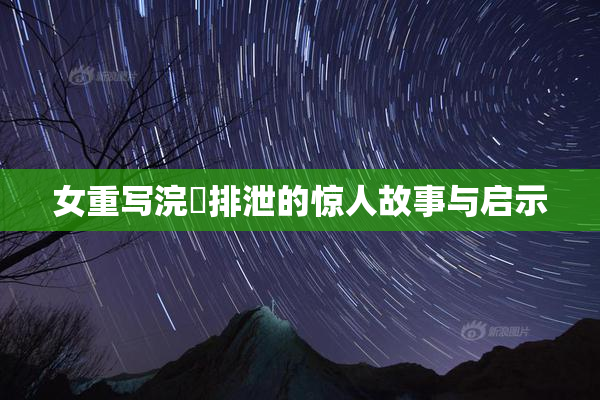 女重写浣腸排泄的惊人故事与启示