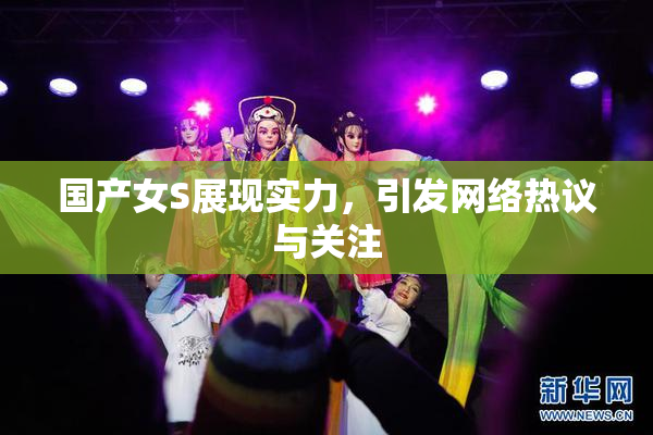 国产女S展现实力，引发网络热议与关注