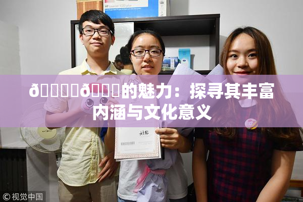 🔞‌🍌的魅力：探寻其丰富内涵与文化意义