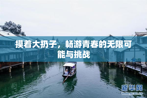 摸着大扔子，畅游青春的无限可能与挑战