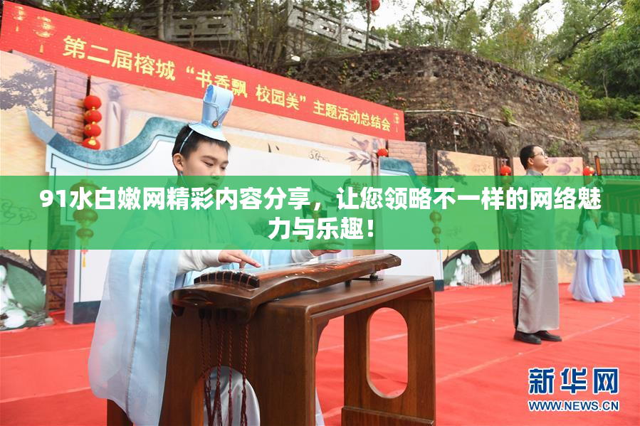 91水白嫩网精彩内容分享，让您领略不一样的网络魅力与乐趣！