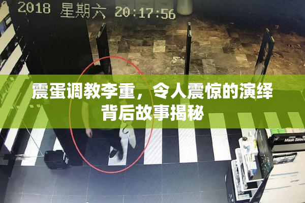 震蛋调教李重，令人震惊的演绎背后故事揭秘