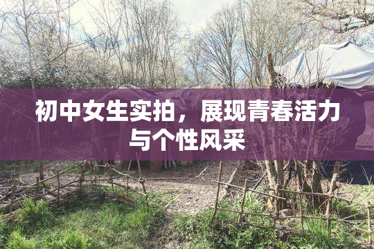 初中女生实拍，展现青春活力与个性风采