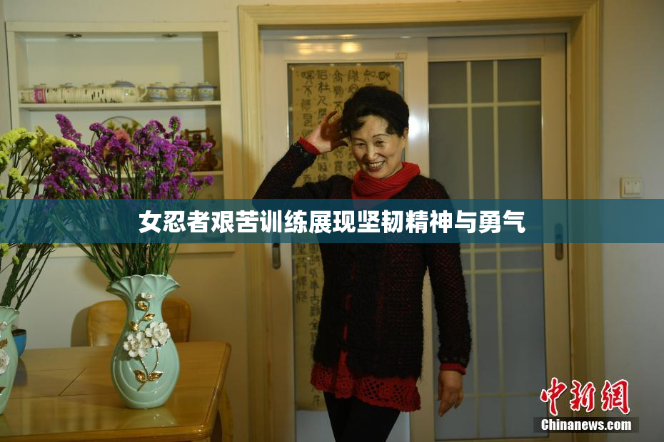 女忍者艰苦训练展现坚韧精神与勇气