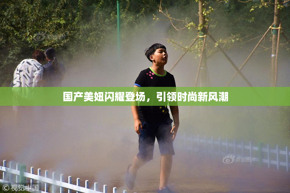 国产美妞闪耀登场，引领时尚新风潮
