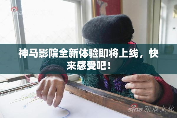 神马影院全新体验即将上线，快来感受吧！