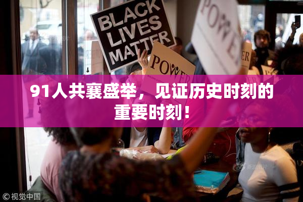 91人共襄盛举，见证历史时刻的重要时刻！