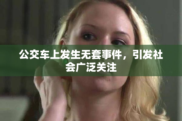 公交车上发生无套事件，引发社会广泛关注
