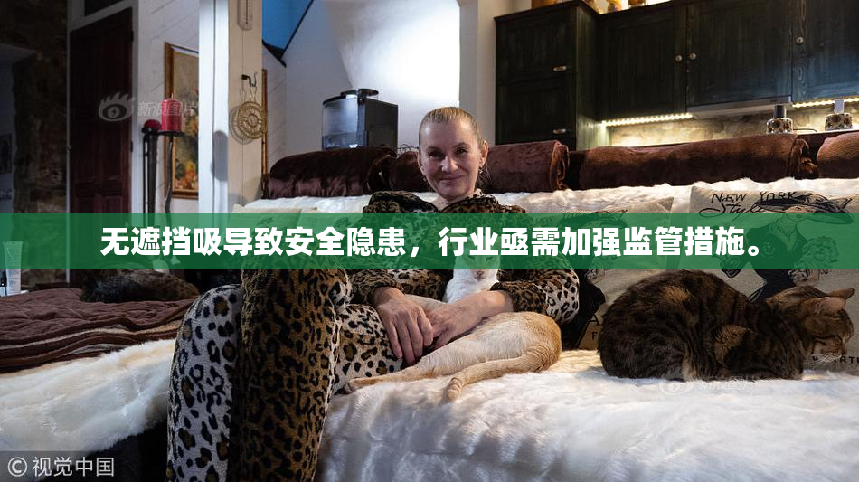 无遮挡吸导致安全隐患，行业亟需加强监管措施。