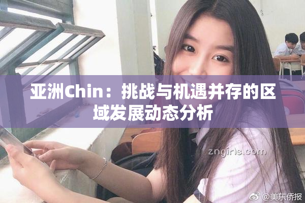 亚洲Chin：挑战与机遇并存的区域发展动态分析