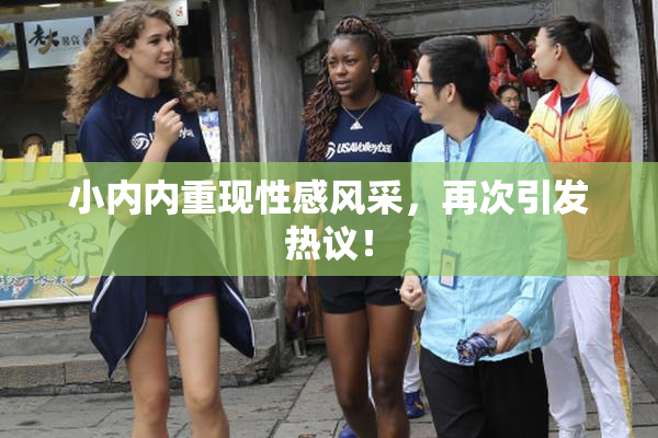 小内内重现性感风采，再次引发热议！