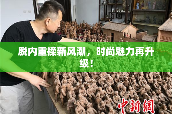 脱内重揉新风潮，时尚魅力再升级！