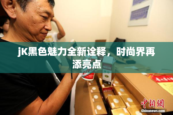 jK黑色魅力全新诠释，时尚界再添亮点