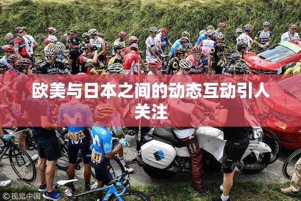 欧美与日本之间的动态互动引人关注