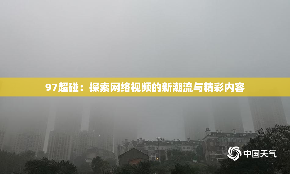 97超碰：探索网络视频的新潮流与精彩内容