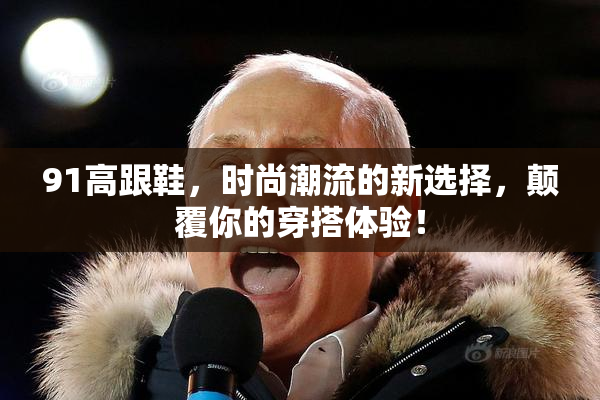 91高跟鞋，时尚潮流的新选择，颠覆你的穿搭体验！