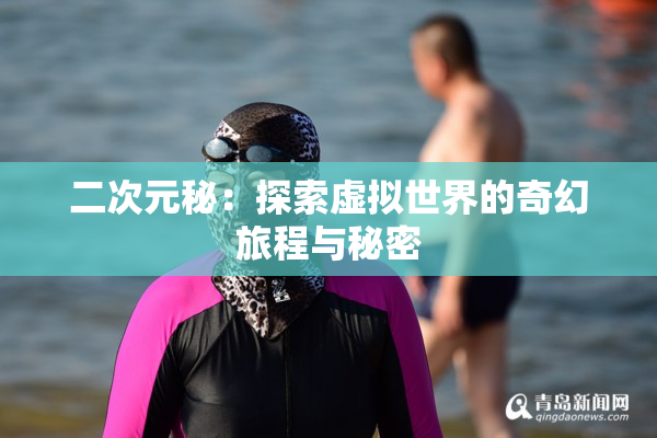 二次元秘：探索虚拟世界的奇幻旅程与秘密