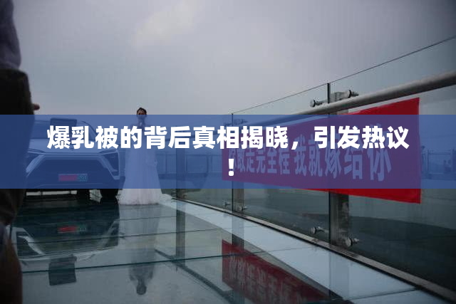 爆乳被的背后真相揭晓，引发热议！