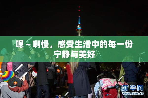 嗯～啊慢，感受生活中的每一份宁静与美好