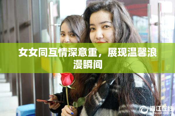 女女同互情深意重，展现温馨浪漫瞬间