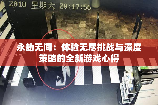 永劫无间：体验无尽挑战与深度策略的全新游戏心得
