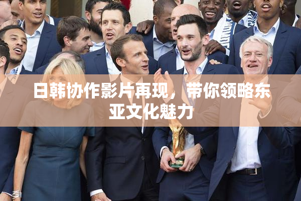 日韩协作影片再现，带你领略东亚文化魅力