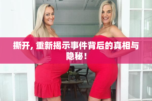 撕开, 重新揭示事件背后的真相与隐秘！