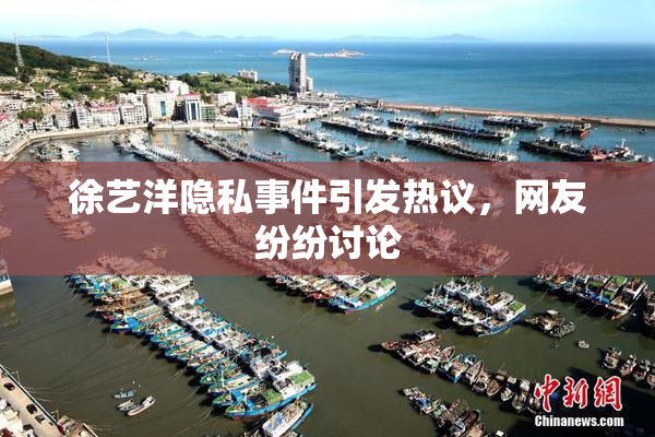 徐艺洋隐私事件引发热议，网友纷纷讨论