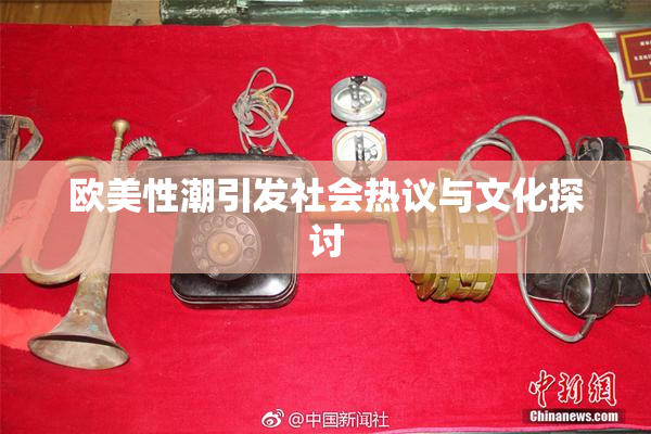 欧美性潮引发社会热议与文化探讨