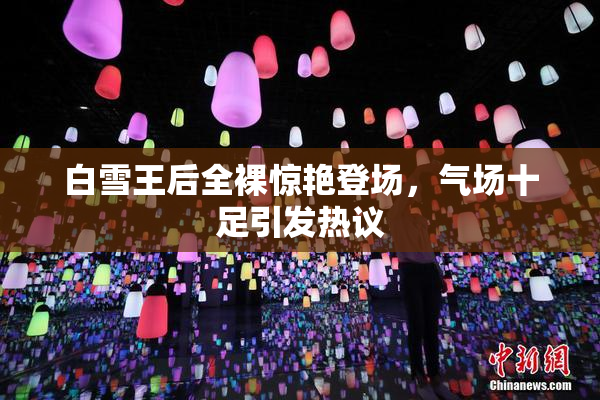 白雪王后全裸惊艳登场，气场十足引发热议