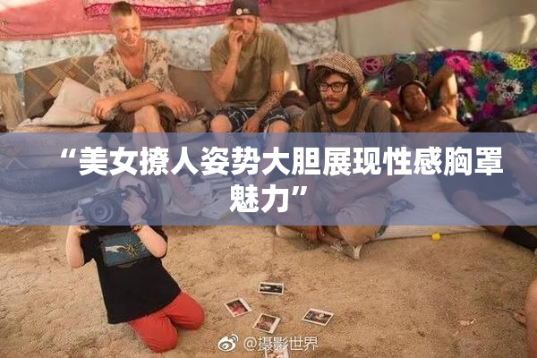 “美女撩人姿势大胆展现性感胸罩魅力”