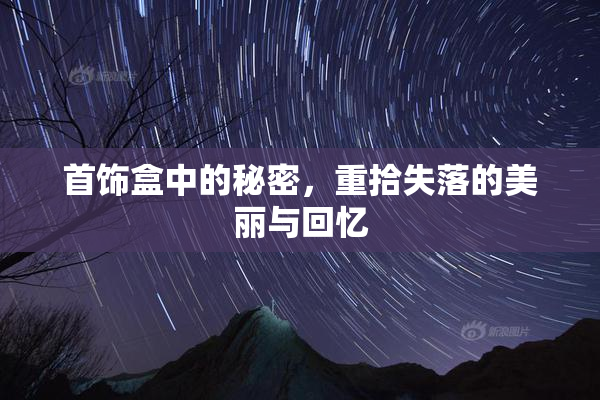 首饰盒中的秘密，重拾失落的美丽与回忆