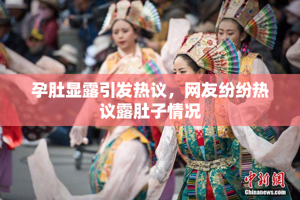 孕肚显露引发热议，网友纷纷热议露肚子情况