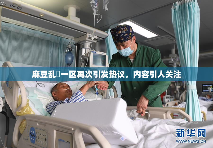 麻豆乱婬一区再次引发热议，内容引人关注