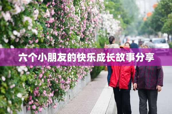 六个小朋友的快乐成长故事分享