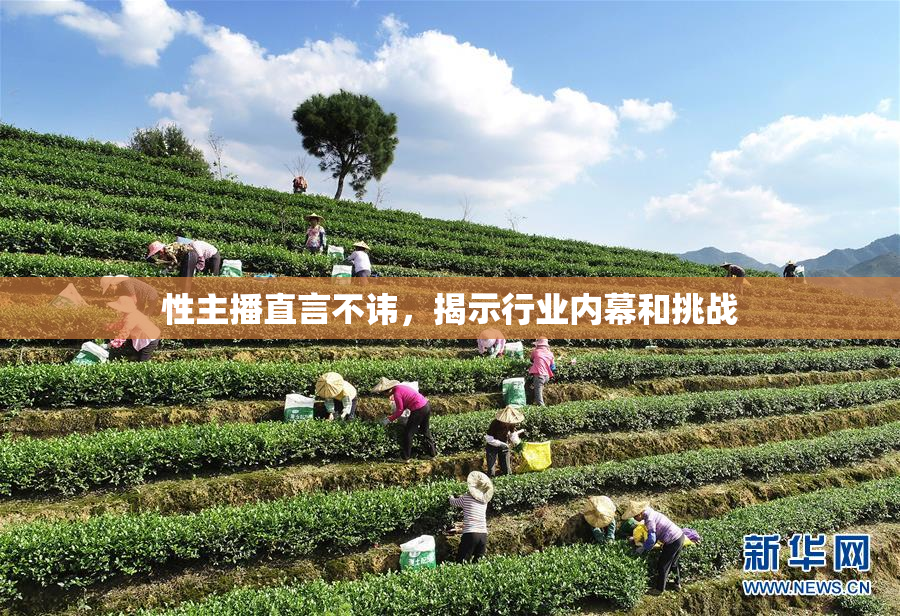性主播直言不讳，揭示行业内幕和挑战