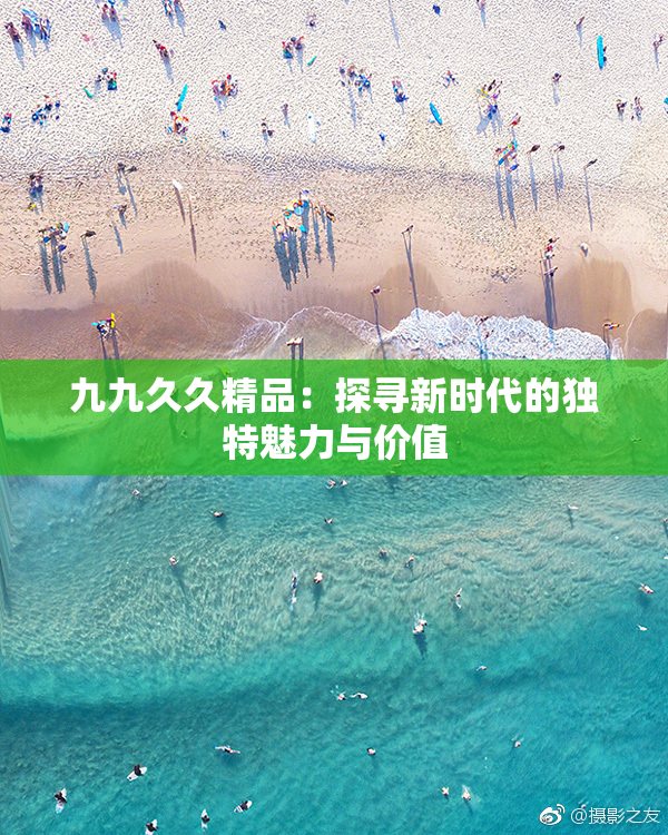 九九久久精品：探寻新时代的独特魅力与价值