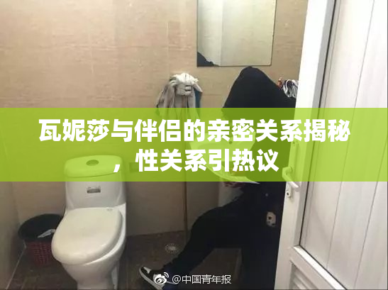瓦妮莎与伴侣的亲密关系揭秘，性关系引热议