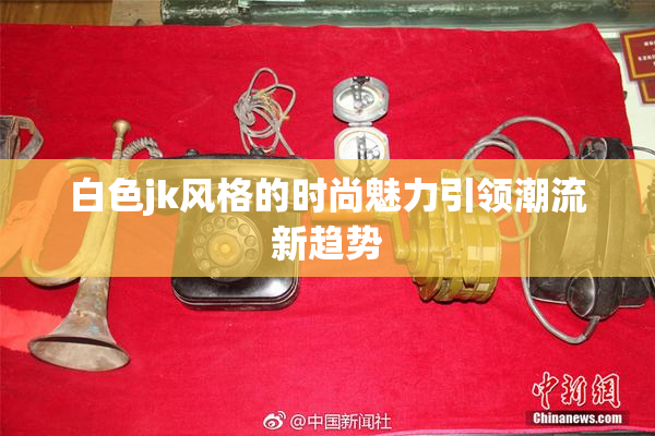 白色jk风格的时尚魅力引领潮流新趋势