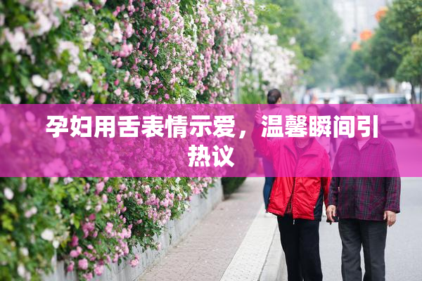 孕妇用舌表情示爱，温馨瞬间引热议