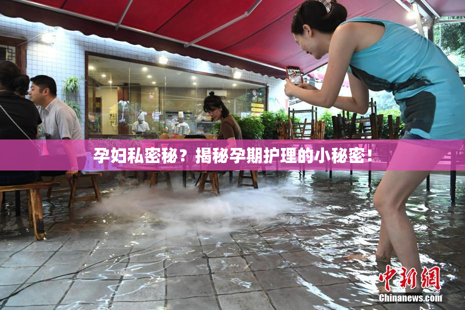孕妇私密秘？揭秘孕期护理的小秘密！