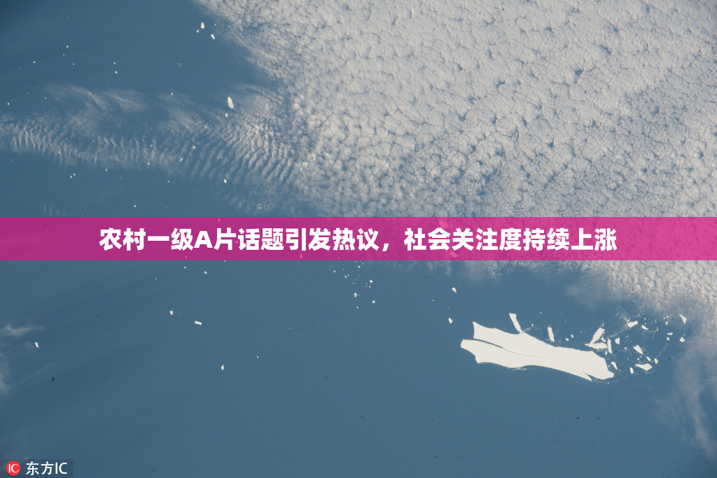 农村一级A片话题引发热议，社会关注度持续上涨