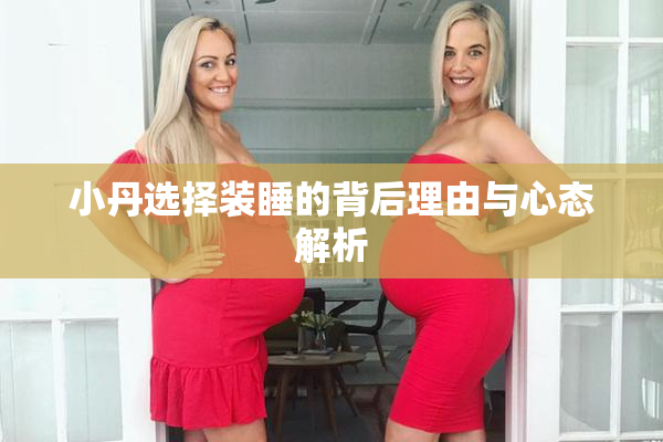 小丹选择装睡的背后理由与心态解析