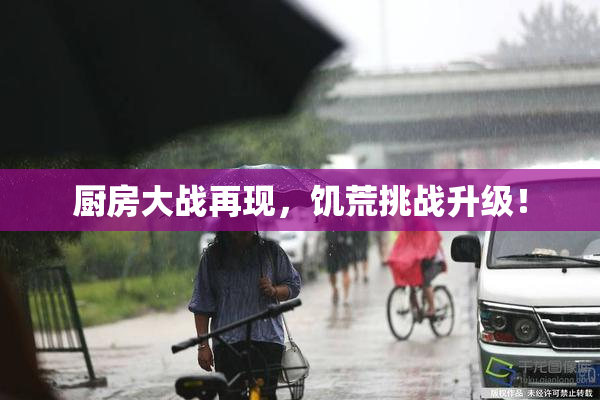 厨房大战再现，饥荒挑战升级！