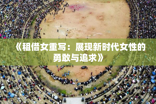 《租借女重写：展现新时代女性的勇敢与追求》
