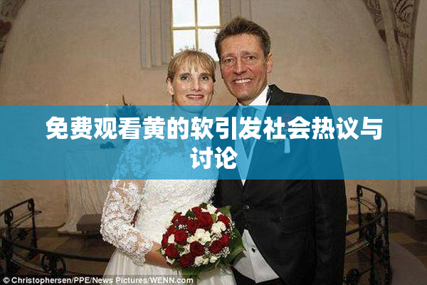 免费观看黄的软引发社会热议与讨论
