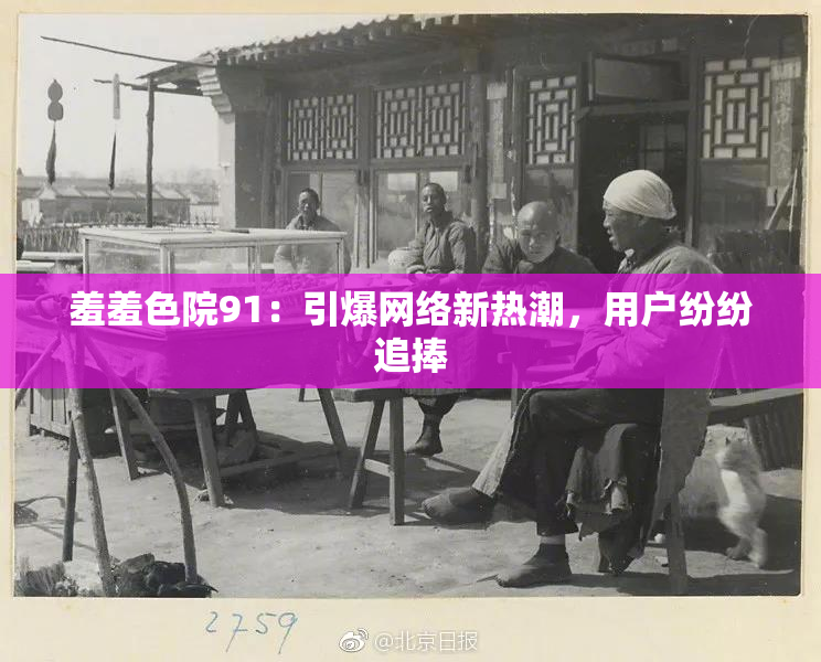 羞羞色院91：引爆网络新热潮，用户纷纷追捧