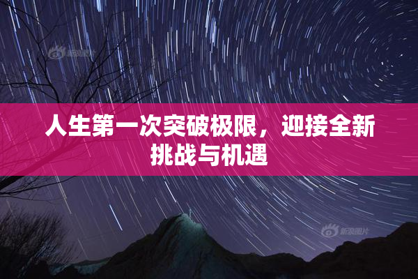 人生第一次突破极限，迎接全新挑战与机遇