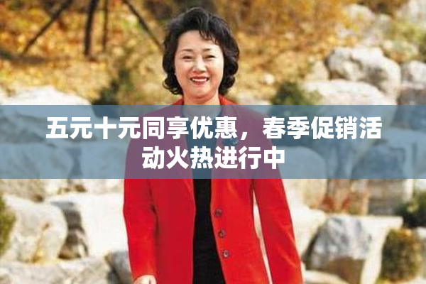 五元十元同享优惠，春季促销活动火热进行中
