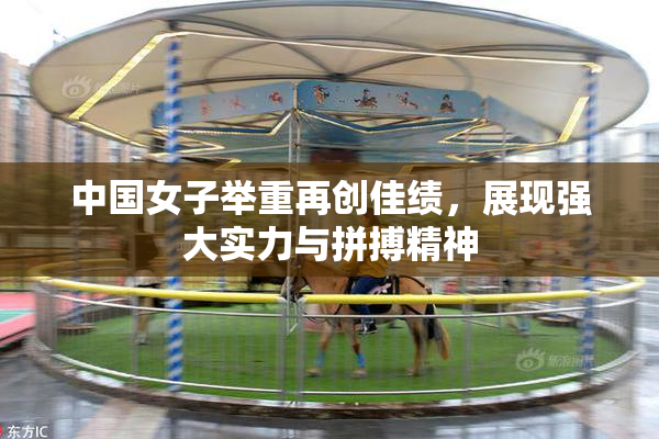 中国女子举重再创佳绩，展现强大实力与拼搏精神